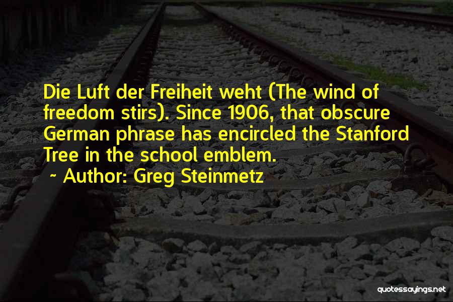 Greg Steinmetz Quotes: Die Luft Der Freiheit Weht (the Wind Of Freedom Stirs). Since 1906, That Obscure German Phrase Has Encircled The Stanford