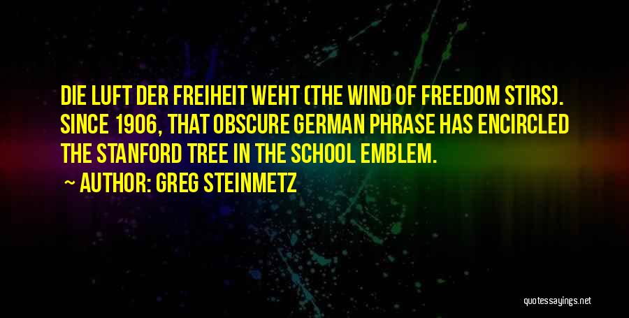 Greg Steinmetz Quotes: Die Luft Der Freiheit Weht (the Wind Of Freedom Stirs). Since 1906, That Obscure German Phrase Has Encircled The Stanford