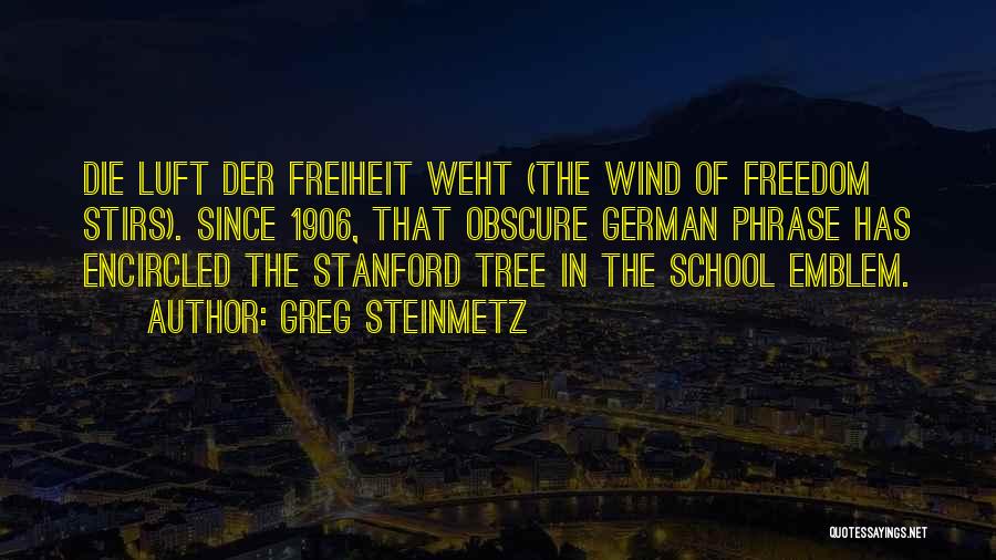 Greg Steinmetz Quotes: Die Luft Der Freiheit Weht (the Wind Of Freedom Stirs). Since 1906, That Obscure German Phrase Has Encircled The Stanford