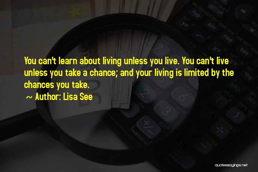 Lisa See Quotes: You Can't Learn About Living Unless You Live. You Can't Live Unless You Take A Chance; And Your Living Is