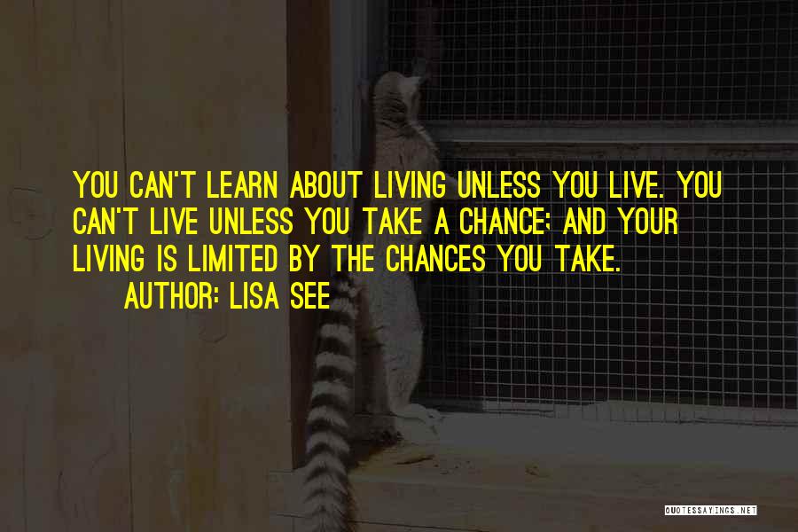 Lisa See Quotes: You Can't Learn About Living Unless You Live. You Can't Live Unless You Take A Chance; And Your Living Is