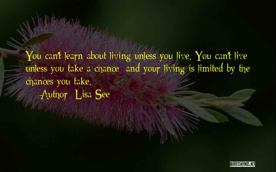 Lisa See Quotes: You Can't Learn About Living Unless You Live. You Can't Live Unless You Take A Chance; And Your Living Is