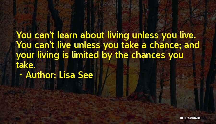 Lisa See Quotes: You Can't Learn About Living Unless You Live. You Can't Live Unless You Take A Chance; And Your Living Is