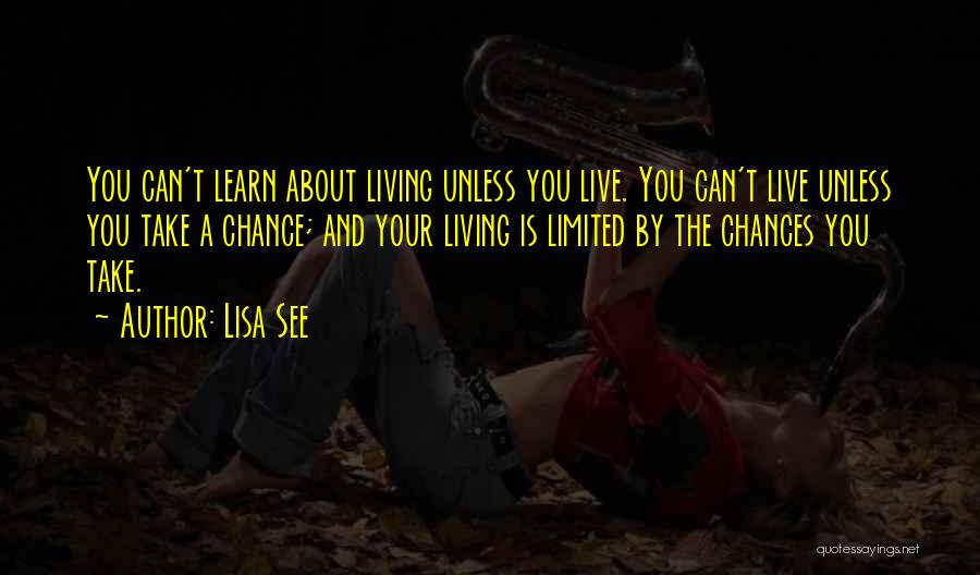 Lisa See Quotes: You Can't Learn About Living Unless You Live. You Can't Live Unless You Take A Chance; And Your Living Is