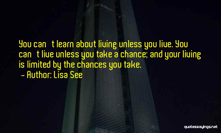 Lisa See Quotes: You Can't Learn About Living Unless You Live. You Can't Live Unless You Take A Chance; And Your Living Is