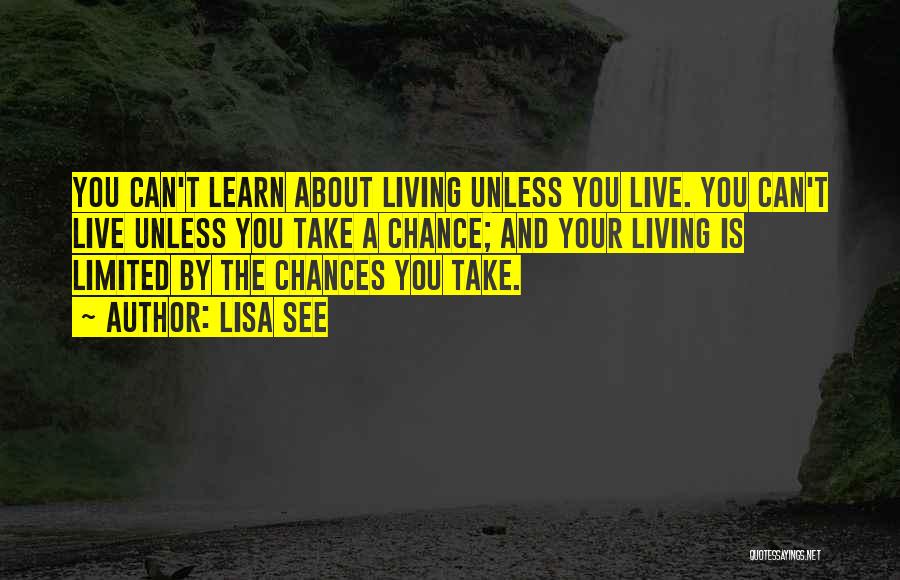 Lisa See Quotes: You Can't Learn About Living Unless You Live. You Can't Live Unless You Take A Chance; And Your Living Is