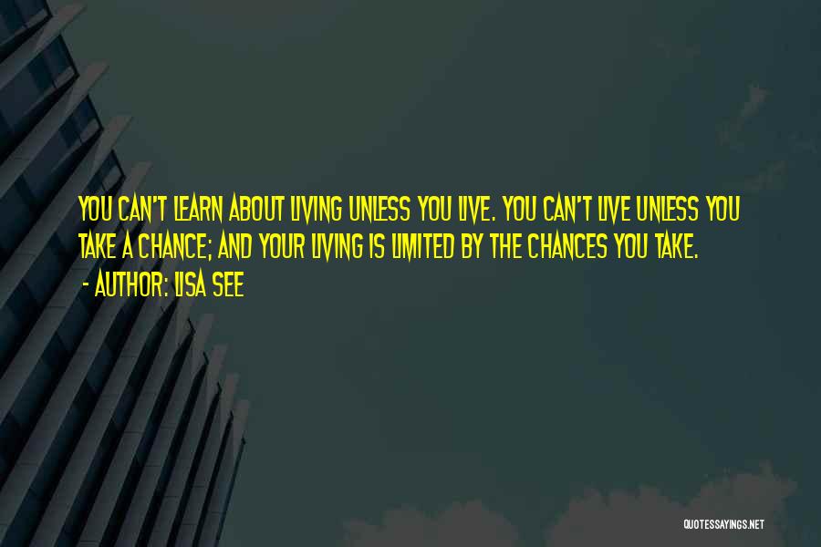 Lisa See Quotes: You Can't Learn About Living Unless You Live. You Can't Live Unless You Take A Chance; And Your Living Is