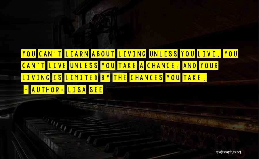 Lisa See Quotes: You Can't Learn About Living Unless You Live. You Can't Live Unless You Take A Chance; And Your Living Is