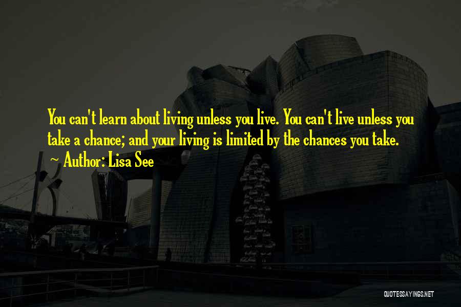 Lisa See Quotes: You Can't Learn About Living Unless You Live. You Can't Live Unless You Take A Chance; And Your Living Is