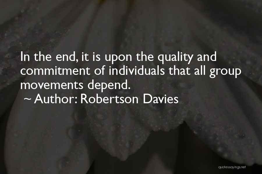 Robertson Davies Quotes: In The End, It Is Upon The Quality And Commitment Of Individuals That All Group Movements Depend.