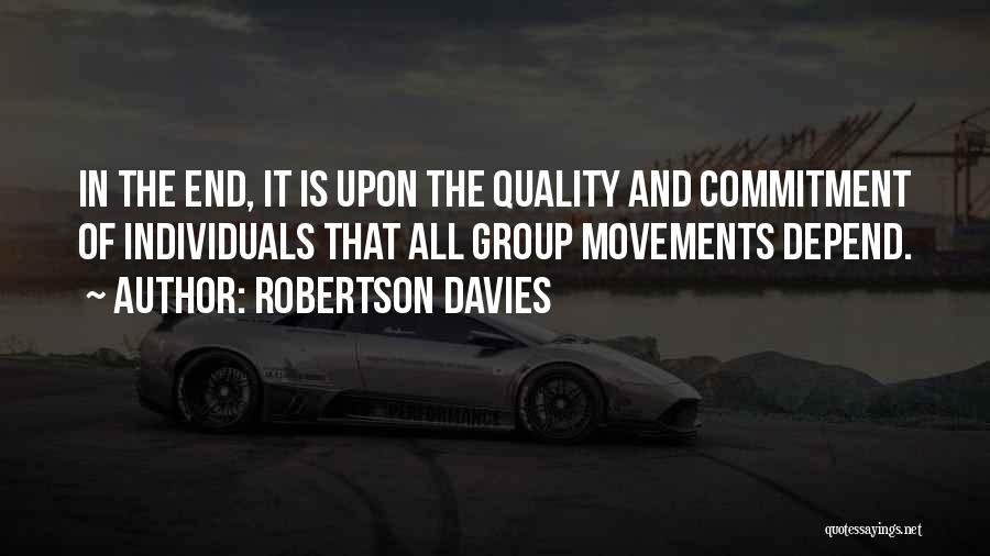 Robertson Davies Quotes: In The End, It Is Upon The Quality And Commitment Of Individuals That All Group Movements Depend.