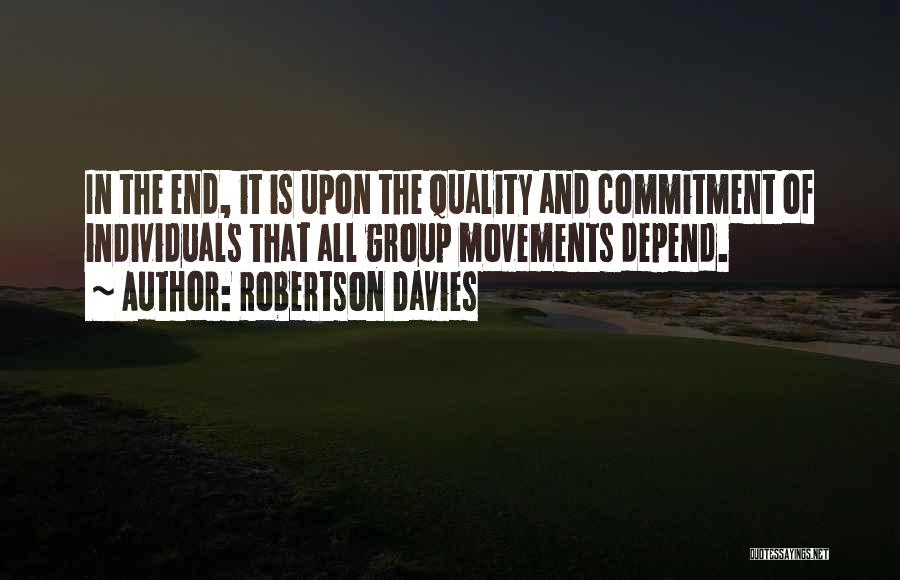 Robertson Davies Quotes: In The End, It Is Upon The Quality And Commitment Of Individuals That All Group Movements Depend.