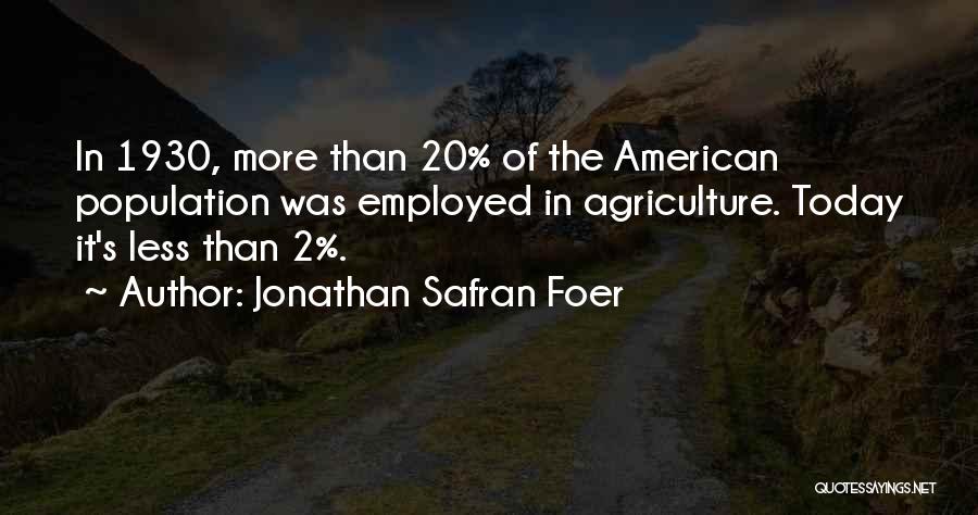 Jonathan Safran Foer Quotes: In 1930, More Than 20% Of The American Population Was Employed In Agriculture. Today It's Less Than 2%.