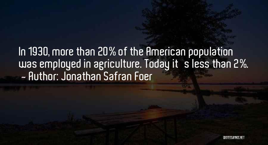 Jonathan Safran Foer Quotes: In 1930, More Than 20% Of The American Population Was Employed In Agriculture. Today It's Less Than 2%.