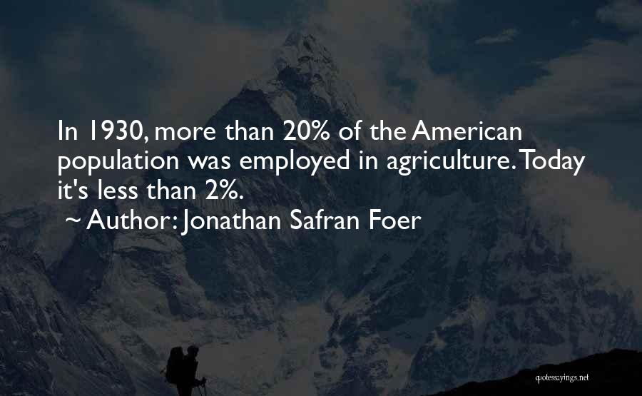 Jonathan Safran Foer Quotes: In 1930, More Than 20% Of The American Population Was Employed In Agriculture. Today It's Less Than 2%.