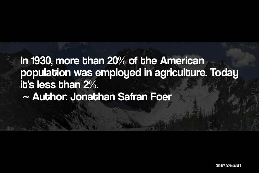 Jonathan Safran Foer Quotes: In 1930, More Than 20% Of The American Population Was Employed In Agriculture. Today It's Less Than 2%.