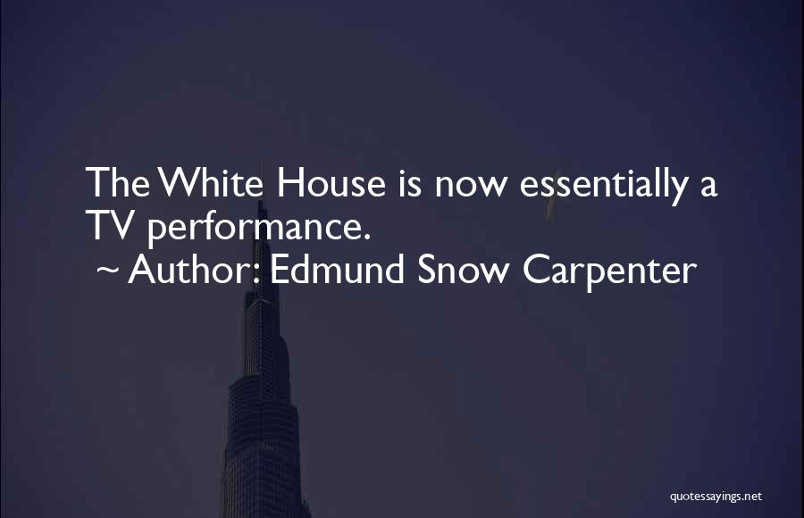 Edmund Snow Carpenter Quotes: The White House Is Now Essentially A Tv Performance.