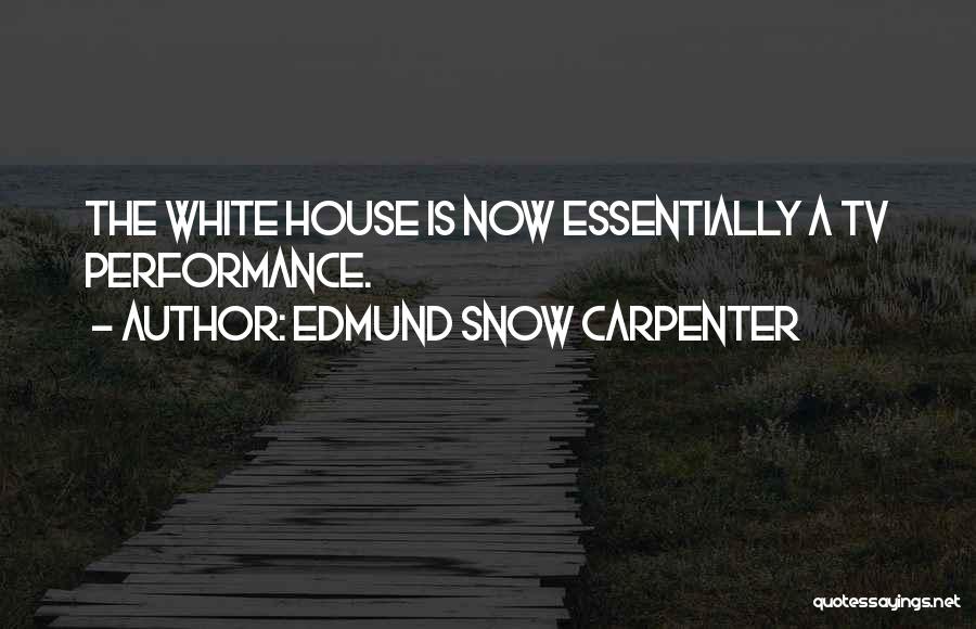 Edmund Snow Carpenter Quotes: The White House Is Now Essentially A Tv Performance.