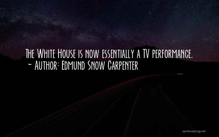 Edmund Snow Carpenter Quotes: The White House Is Now Essentially A Tv Performance.