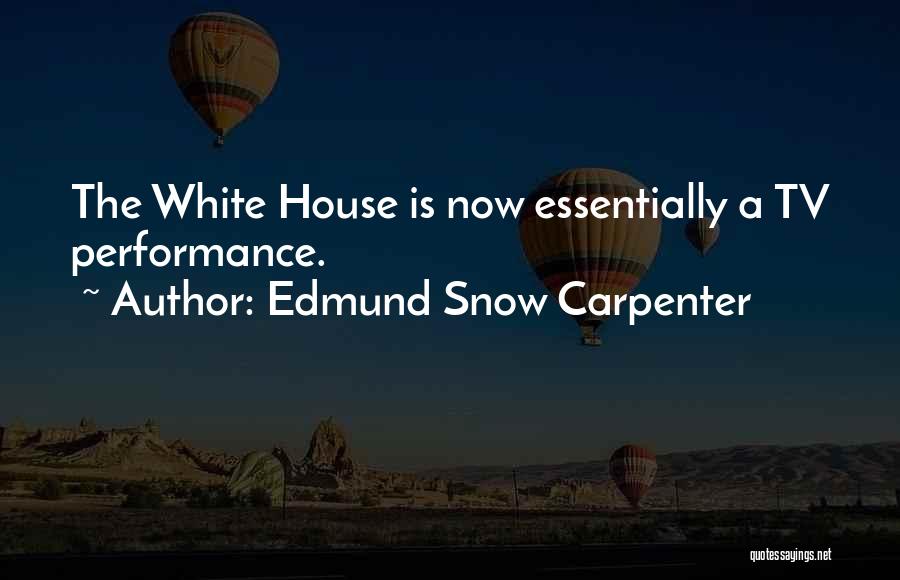 Edmund Snow Carpenter Quotes: The White House Is Now Essentially A Tv Performance.