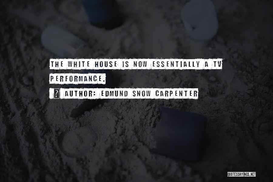 Edmund Snow Carpenter Quotes: The White House Is Now Essentially A Tv Performance.
