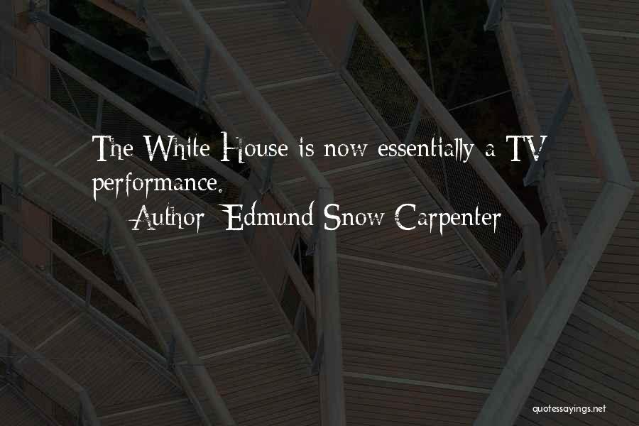 Edmund Snow Carpenter Quotes: The White House Is Now Essentially A Tv Performance.