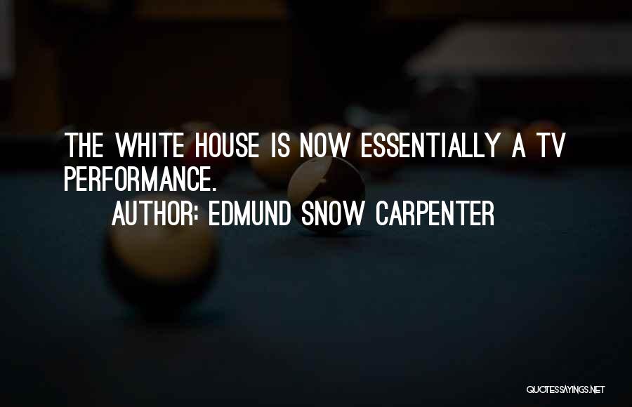 Edmund Snow Carpenter Quotes: The White House Is Now Essentially A Tv Performance.