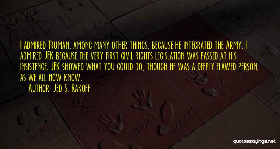 Jed S. Rakoff Quotes: I Admired Truman, Among Many Other Things, Because He Integrated The Army. I Admired Jfk Because The Very First Civil