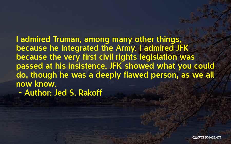 Jed S. Rakoff Quotes: I Admired Truman, Among Many Other Things, Because He Integrated The Army. I Admired Jfk Because The Very First Civil