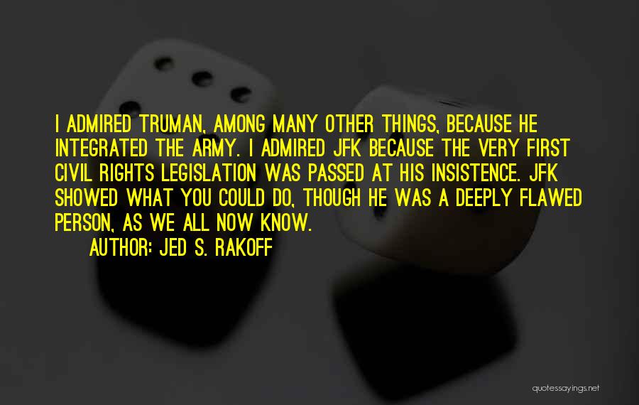 Jed S. Rakoff Quotes: I Admired Truman, Among Many Other Things, Because He Integrated The Army. I Admired Jfk Because The Very First Civil