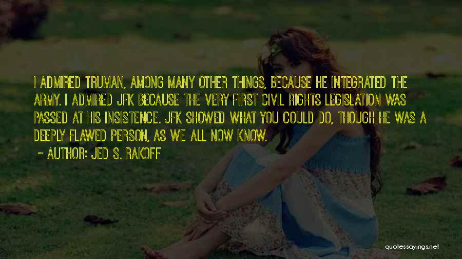 Jed S. Rakoff Quotes: I Admired Truman, Among Many Other Things, Because He Integrated The Army. I Admired Jfk Because The Very First Civil