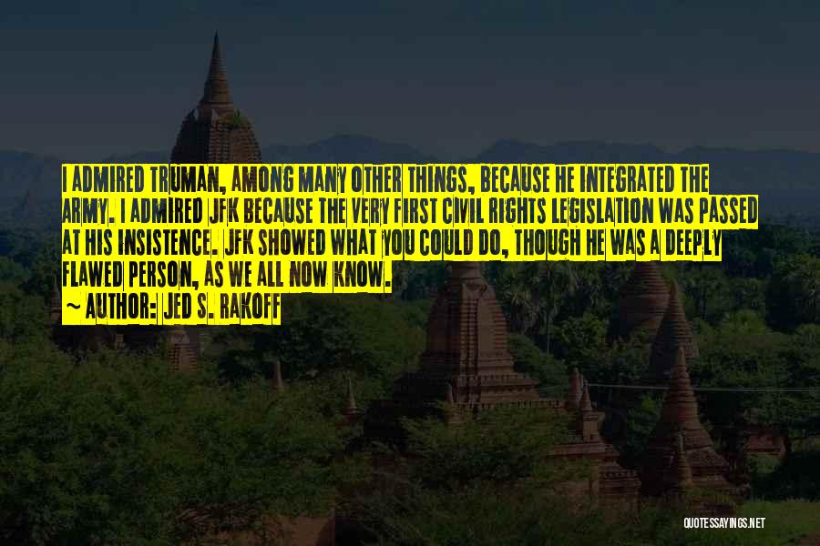 Jed S. Rakoff Quotes: I Admired Truman, Among Many Other Things, Because He Integrated The Army. I Admired Jfk Because The Very First Civil