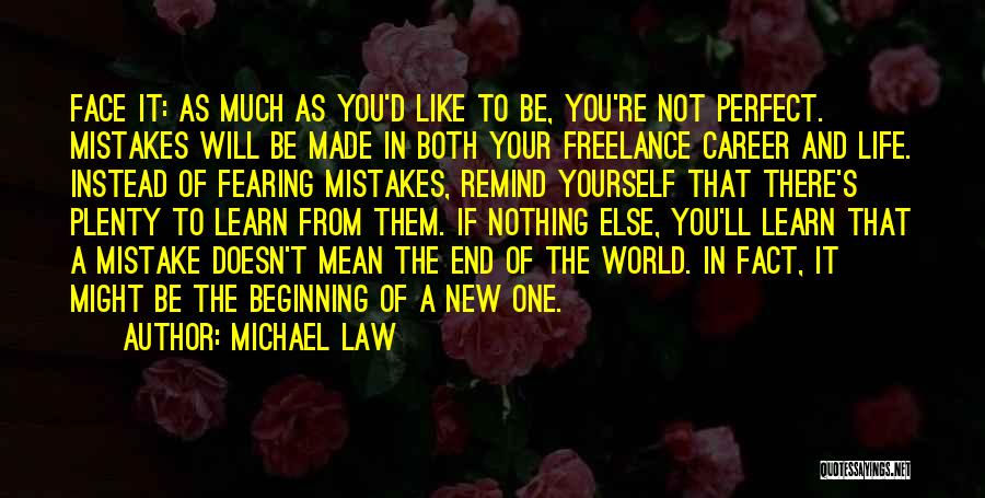 Michael Law Quotes: Face It: As Much As You'd Like To Be, You're Not Perfect. Mistakes Will Be Made In Both Your Freelance