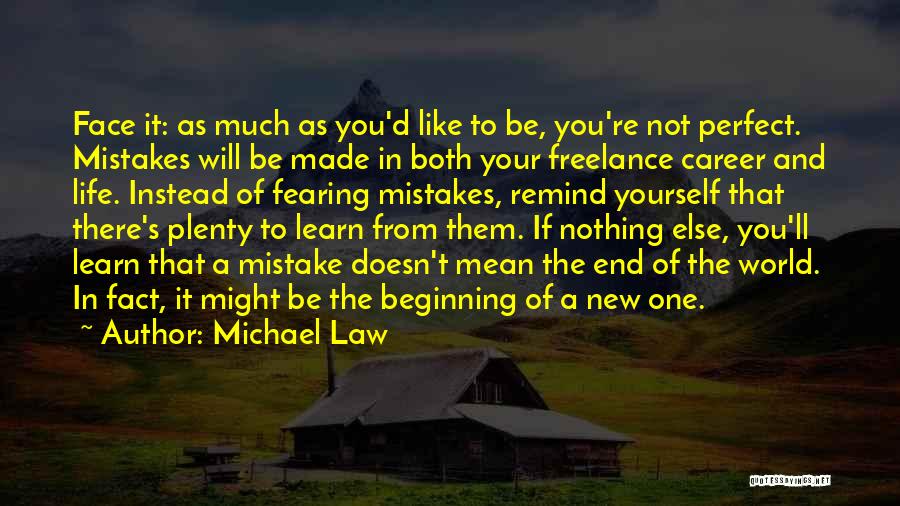 Michael Law Quotes: Face It: As Much As You'd Like To Be, You're Not Perfect. Mistakes Will Be Made In Both Your Freelance