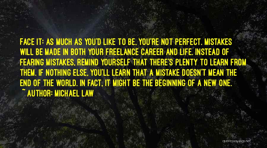 Michael Law Quotes: Face It: As Much As You'd Like To Be, You're Not Perfect. Mistakes Will Be Made In Both Your Freelance