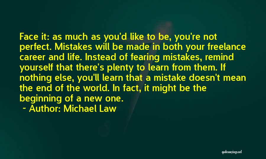 Michael Law Quotes: Face It: As Much As You'd Like To Be, You're Not Perfect. Mistakes Will Be Made In Both Your Freelance