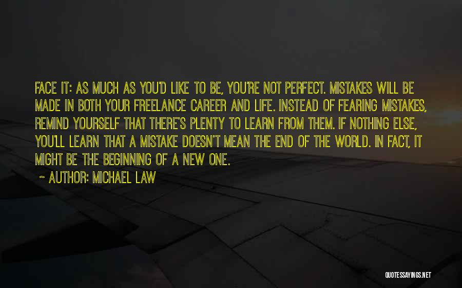 Michael Law Quotes: Face It: As Much As You'd Like To Be, You're Not Perfect. Mistakes Will Be Made In Both Your Freelance