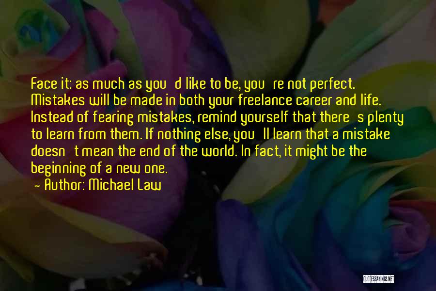 Michael Law Quotes: Face It: As Much As You'd Like To Be, You're Not Perfect. Mistakes Will Be Made In Both Your Freelance