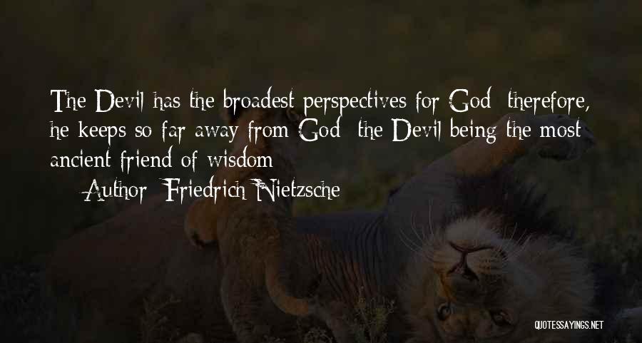 Friedrich Nietzsche Quotes: The Devil Has The Broadest Perspectives For God; Therefore, He Keeps So Far Away From God The Devil Being The