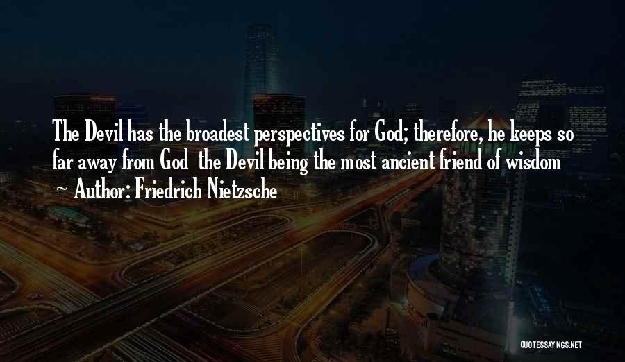 Friedrich Nietzsche Quotes: The Devil Has The Broadest Perspectives For God; Therefore, He Keeps So Far Away From God The Devil Being The