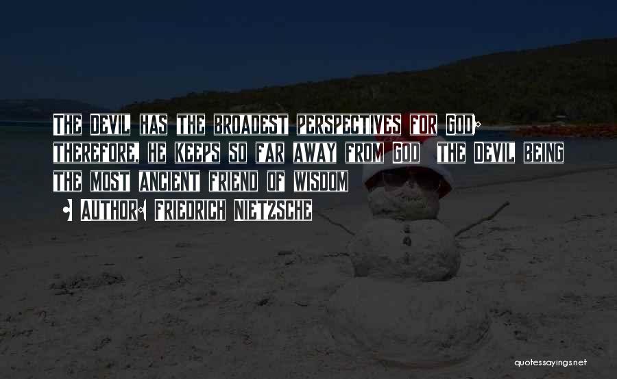 Friedrich Nietzsche Quotes: The Devil Has The Broadest Perspectives For God; Therefore, He Keeps So Far Away From God The Devil Being The