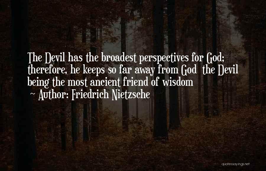 Friedrich Nietzsche Quotes: The Devil Has The Broadest Perspectives For God; Therefore, He Keeps So Far Away From God The Devil Being The