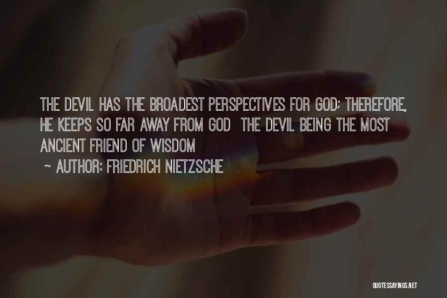 Friedrich Nietzsche Quotes: The Devil Has The Broadest Perspectives For God; Therefore, He Keeps So Far Away From God The Devil Being The