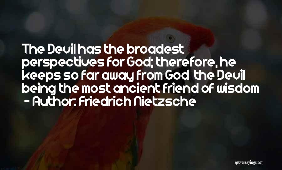 Friedrich Nietzsche Quotes: The Devil Has The Broadest Perspectives For God; Therefore, He Keeps So Far Away From God The Devil Being The