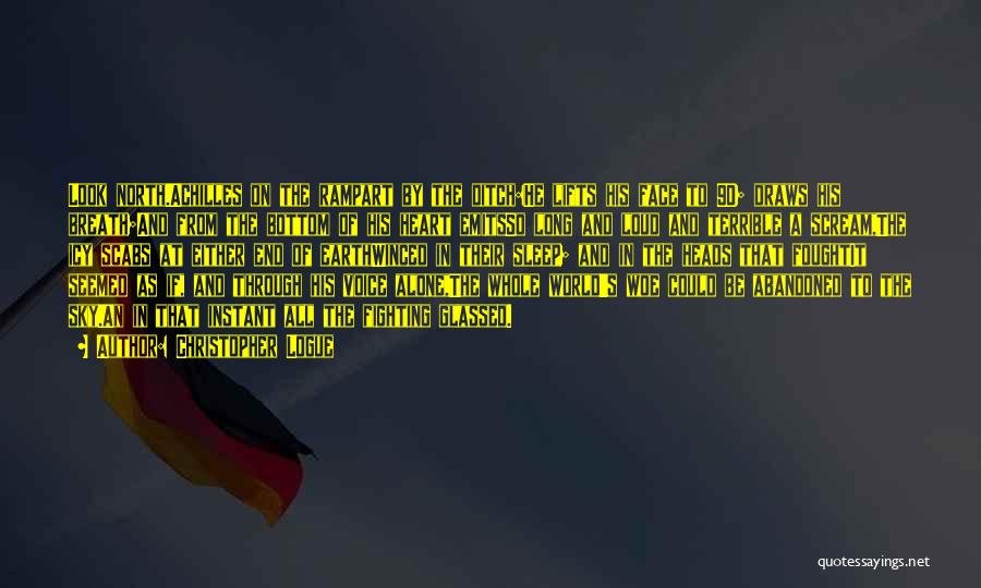 Christopher Logue Quotes: Look North.achilles On The Rampart By The Ditch:he Lifts His Face To 90; Draws His Breath;and From The Bottom Of