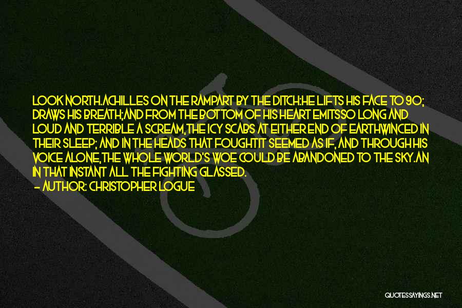 Christopher Logue Quotes: Look North.achilles On The Rampart By The Ditch:he Lifts His Face To 90; Draws His Breath;and From The Bottom Of