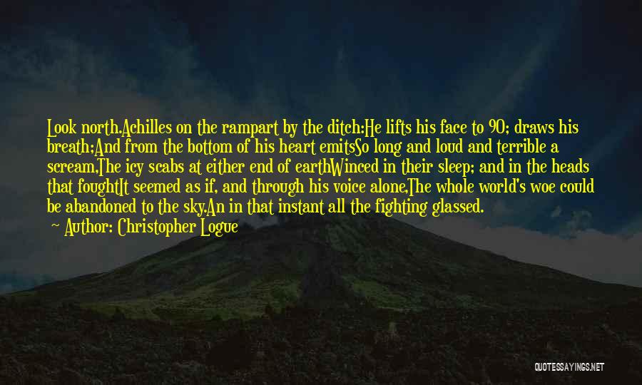 Christopher Logue Quotes: Look North.achilles On The Rampart By The Ditch:he Lifts His Face To 90; Draws His Breath;and From The Bottom Of