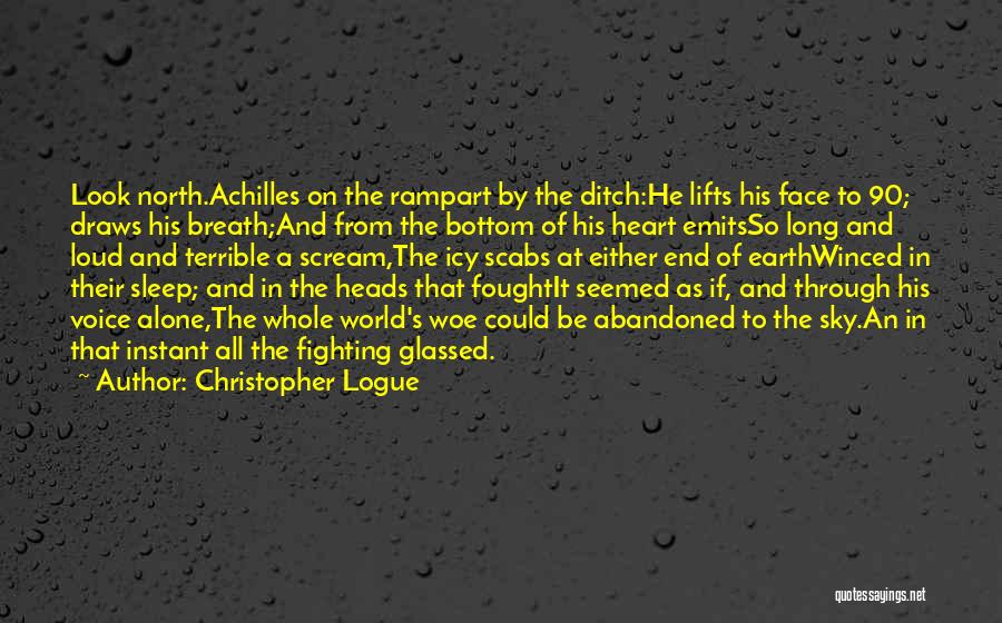 Christopher Logue Quotes: Look North.achilles On The Rampart By The Ditch:he Lifts His Face To 90; Draws His Breath;and From The Bottom Of
