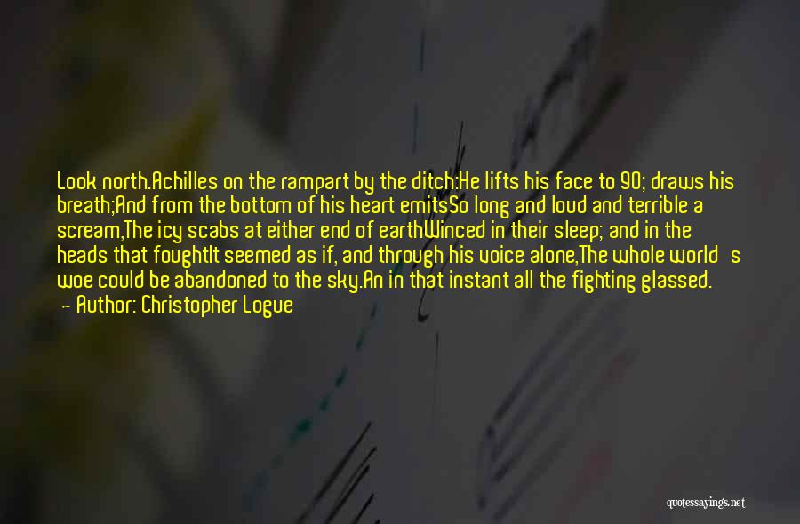 Christopher Logue Quotes: Look North.achilles On The Rampart By The Ditch:he Lifts His Face To 90; Draws His Breath;and From The Bottom Of