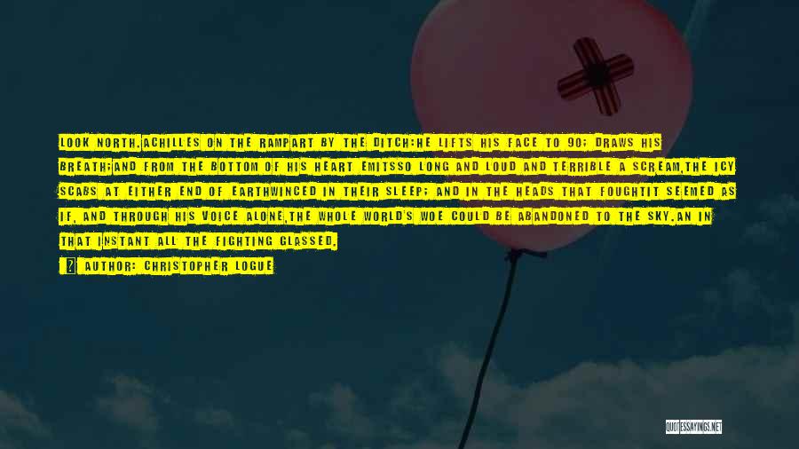 Christopher Logue Quotes: Look North.achilles On The Rampart By The Ditch:he Lifts His Face To 90; Draws His Breath;and From The Bottom Of